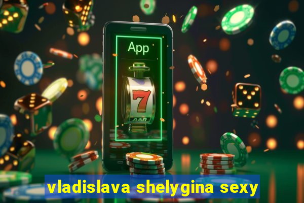 vladislava shelygina sexy